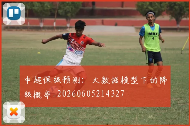 中超保级预测:大数据模型下的降级概率_20260605214327