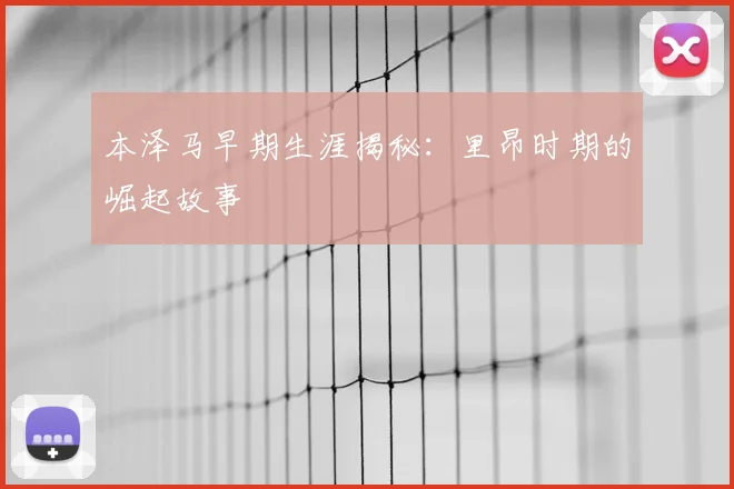 本泽马早期生涯揭秘：里昂时期的崛起故事