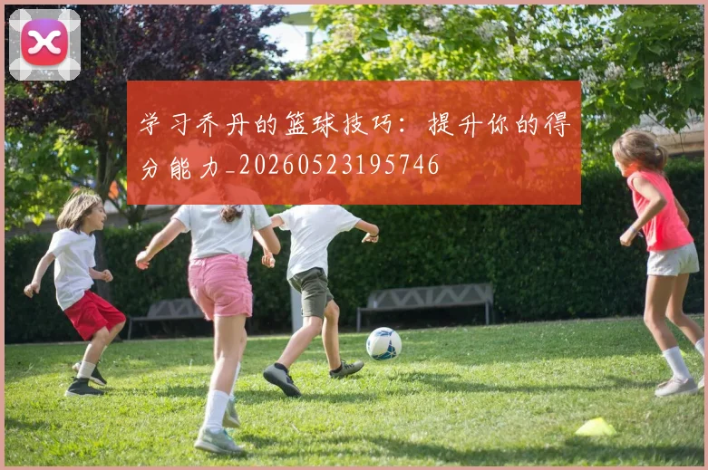 学习乔丹的篮球技巧：提升你的得分能力_20260523195746