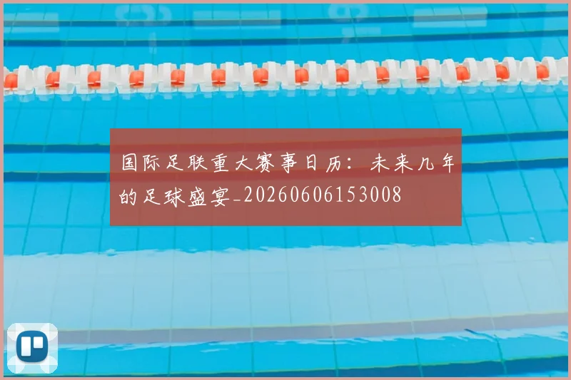 国际足联重大赛事日历：未来几年的足球盛宴_20260606153008