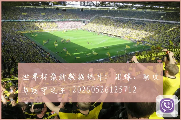 世界杯最新数据统计：进球、助攻与防守之王_20260526125712