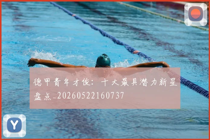 德甲青年才俊：十大最具潜力新星盘点_20260522160737