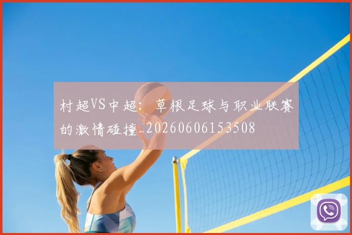 村超VS中超：草根足球与职业联赛的激情碰撞_20260606153508